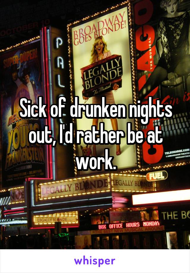 Sick of drunken nights out, I'd rather be at work.