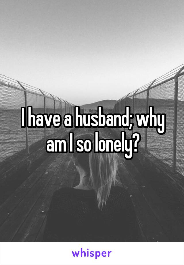 I have a husband; why am I so lonely?
