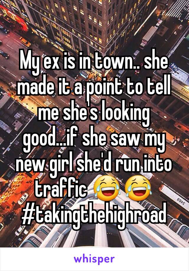 My ex is in town.. she made it a point to tell me she's looking good...if she saw my new girl she'd run into traffic 😂😂
#takingthehighroad