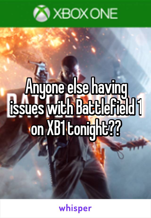 Anyone else having issues with Battlefield 1 on XB1 tonight??