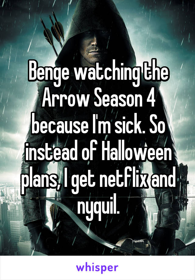 Benge watching the Arrow Season 4 because I'm sick. So instead of Halloween plans, I get netflix and nyquil.