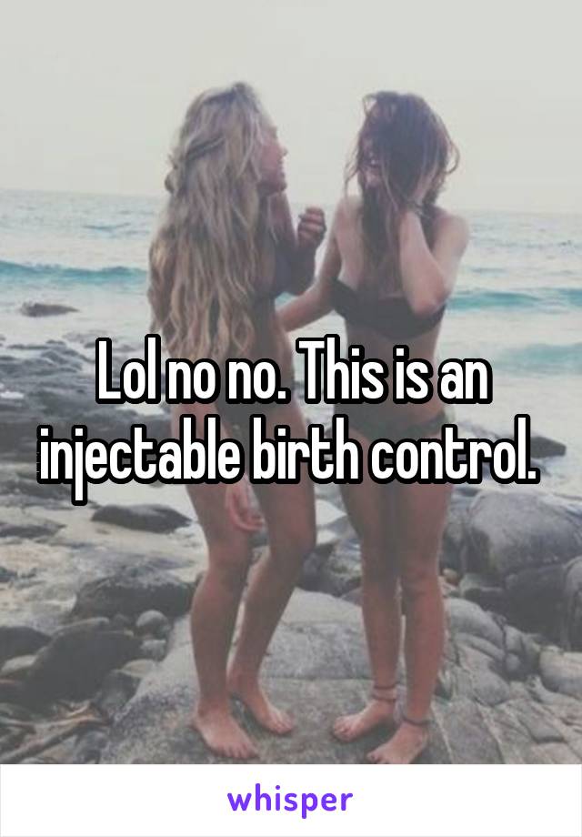 Lol no no. This is an injectable birth control. 