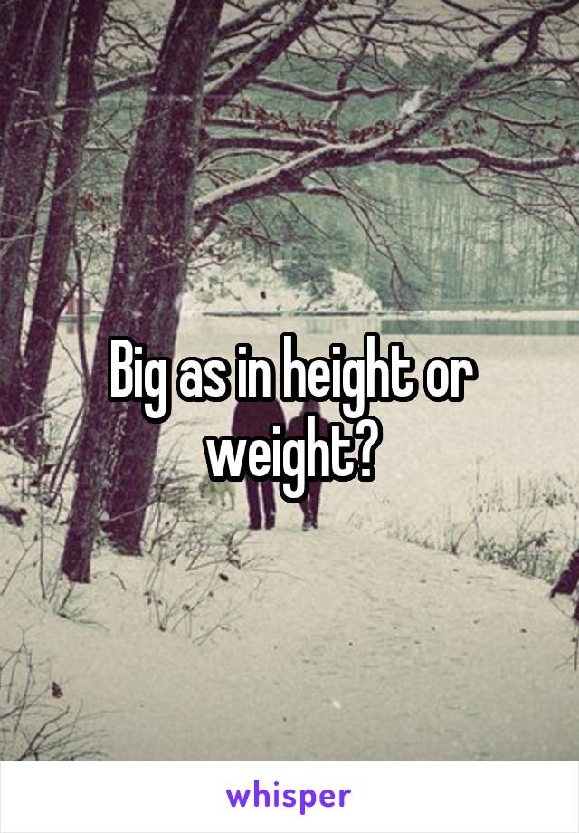 Big as in height or weight?