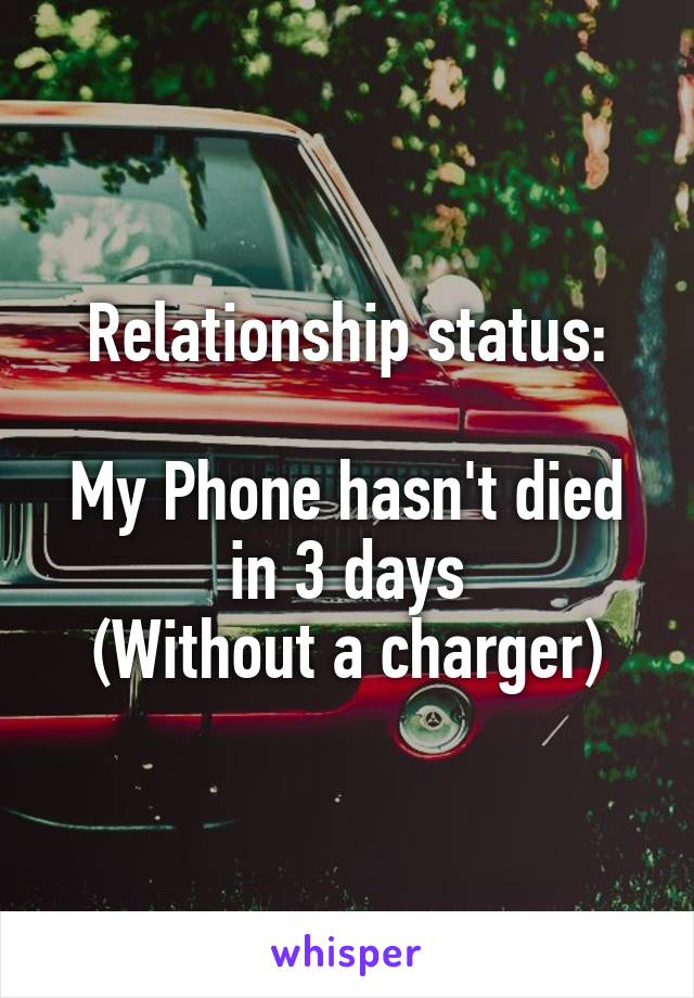 Relationship status:

My Phone hasn't died in 3 days
(Without a charger)