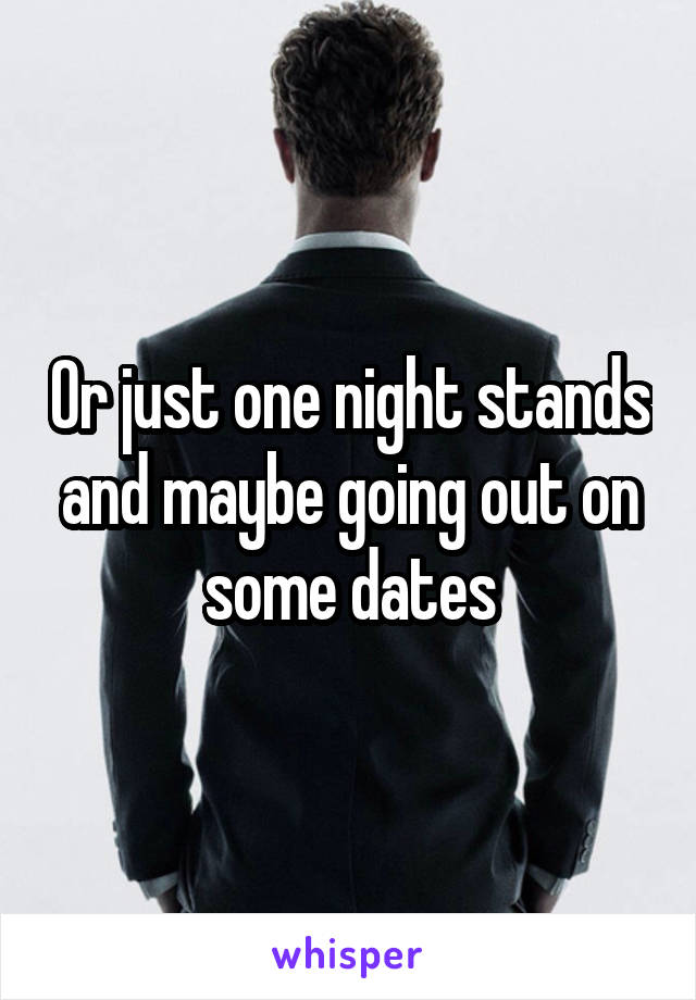 Or just one night stands and maybe going out on some dates