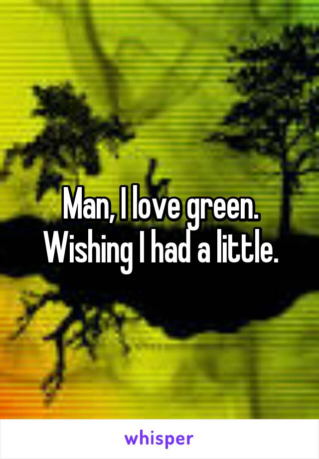 Man, I love green. Wishing I had a little.