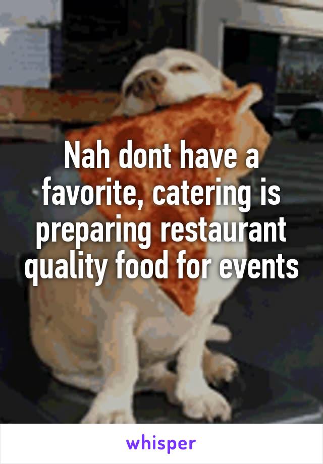 Nah dont have a favorite, catering is preparing restaurant quality food for events 