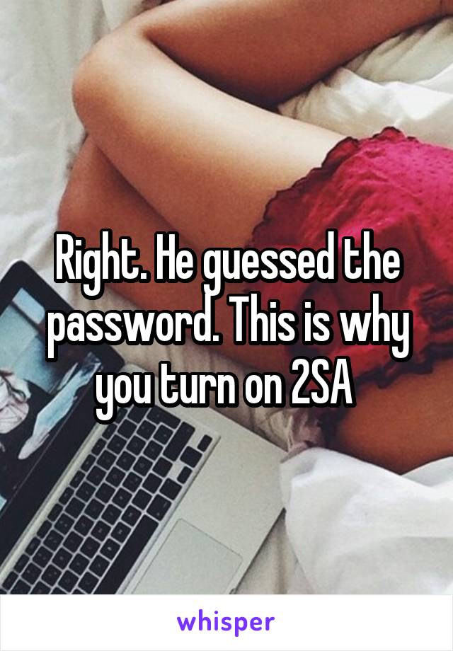 Right. He guessed the password. This is why you turn on 2SA 