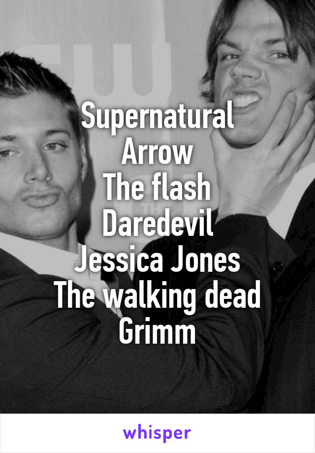 Supernatural
Arrow
The flash
Daredevil
Jessica Jones
The walking dead
Grimm