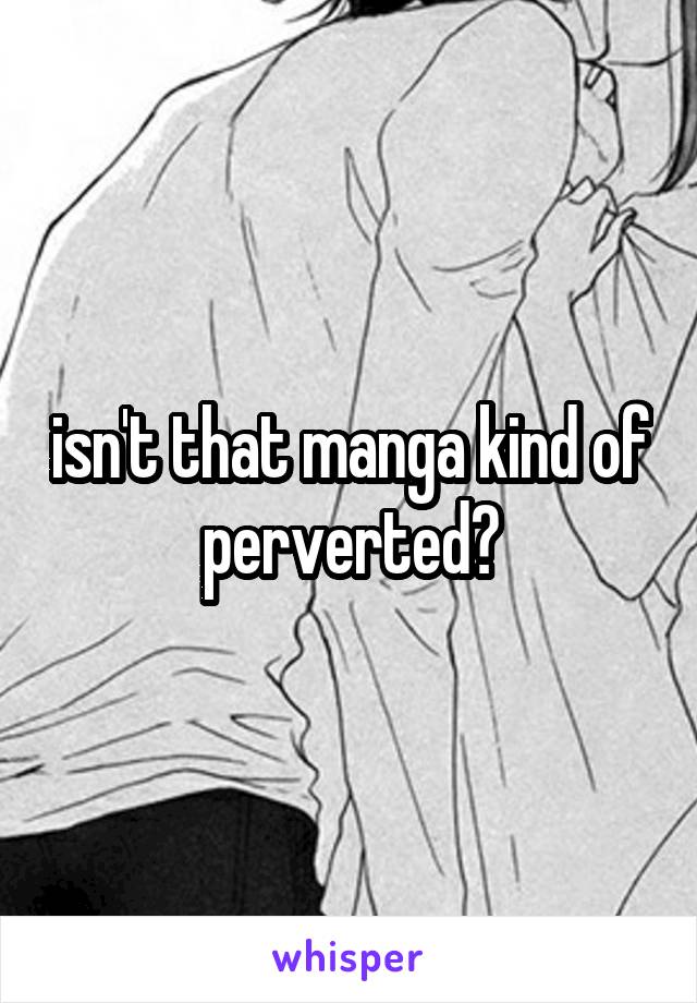 isn't that manga kind of perverted?