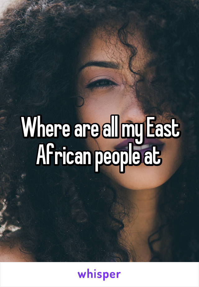 Where are all my East African people at 