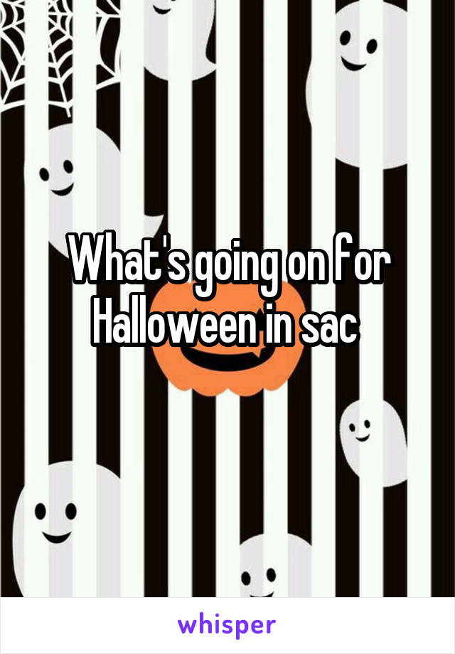 What's going on for Halloween in sac 
