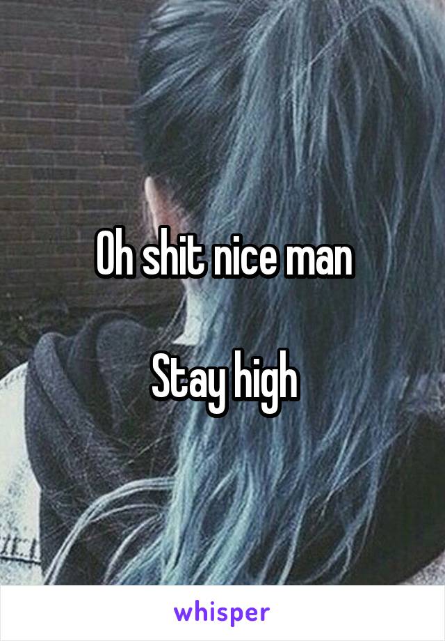 Oh shit nice man

Stay high