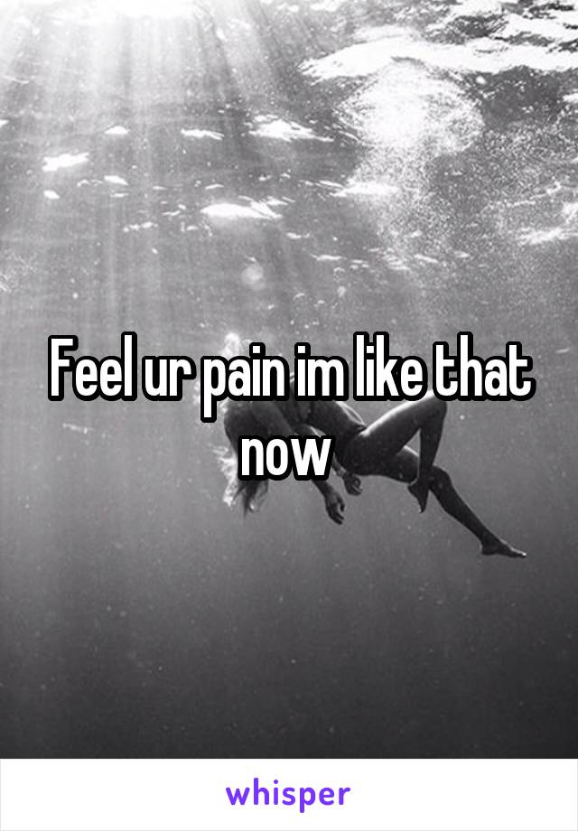 Feel ur pain im like that now 