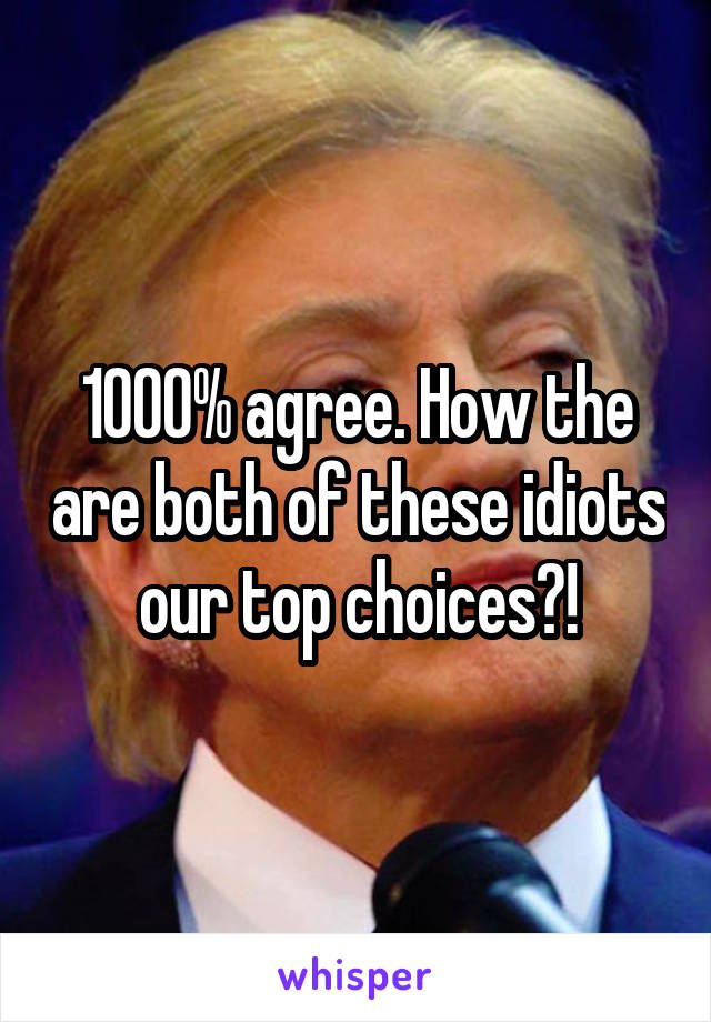 1000% agree. How the are both of these idiots our top choices?!