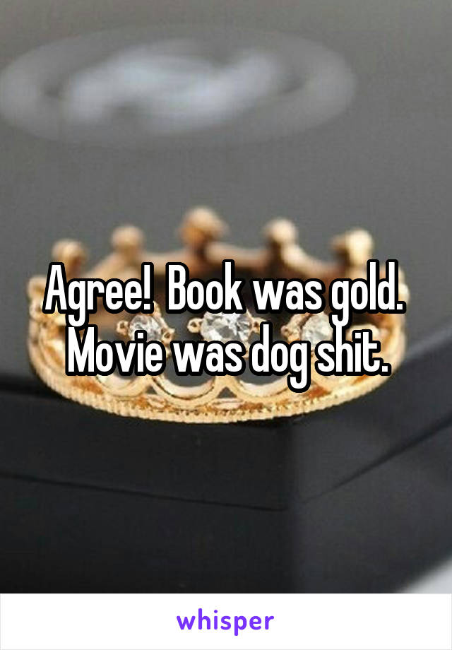 Agree!  Book was gold.  Movie was dog shit.