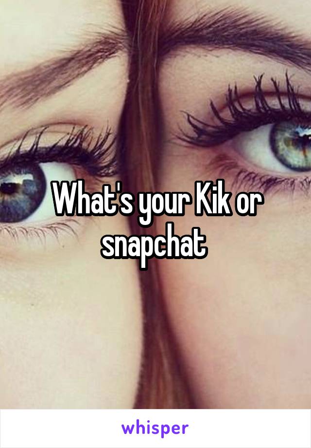 What's your Kik or snapchat 