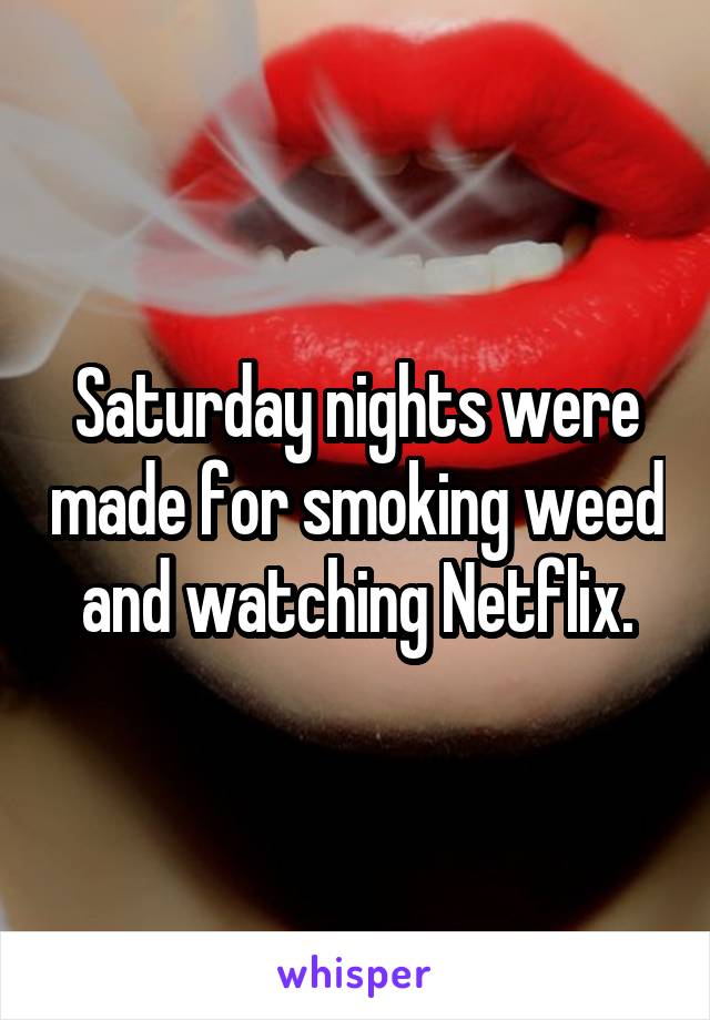 Saturday nights were made for smoking weed and watching Netflix.