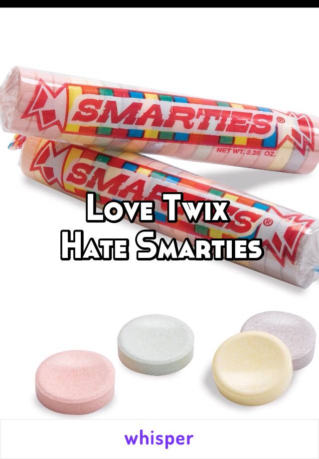 Love Twix 
Hate Smarties