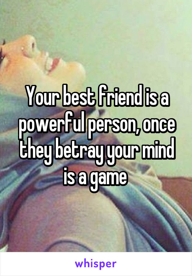 Your best friend is a powerful person, once they betray your mind is a game 