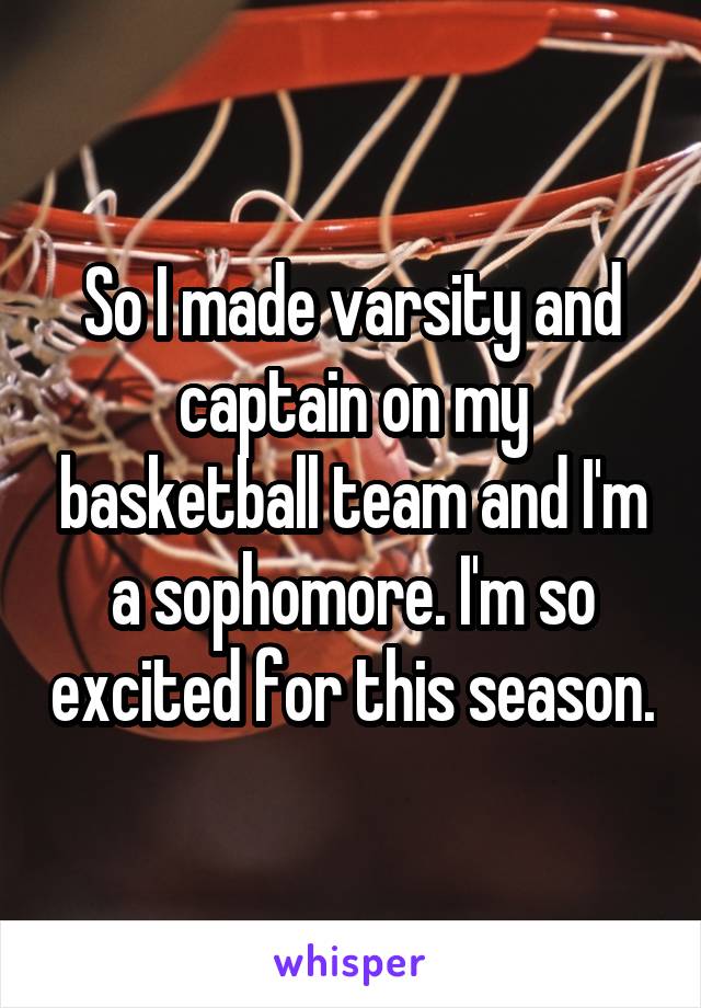 So I made varsity and captain on my basketball team and I'm a sophomore. I'm so excited for this season.