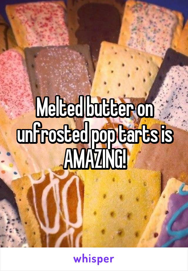 Melted butter on unfrosted pop tarts is AMAZING!