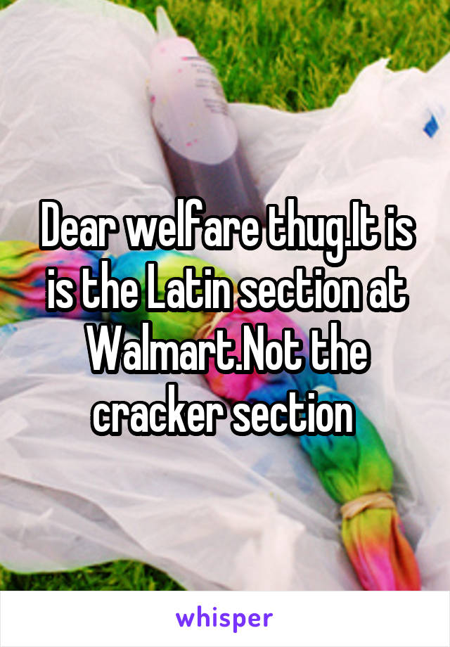 Dear welfare thug.It is is the Latin section at Walmart.Not the cracker section 