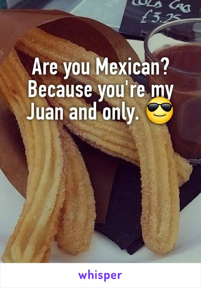 Are you Mexican? Because you're my Juan and only. 😎