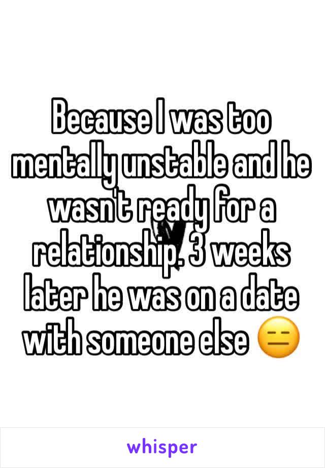Because I was too mentally unstable and he wasn't ready for a relationship. 3 weeks later he was on a date with someone else 😑