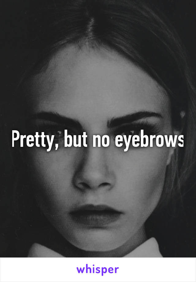 Pretty, but no eyebrows