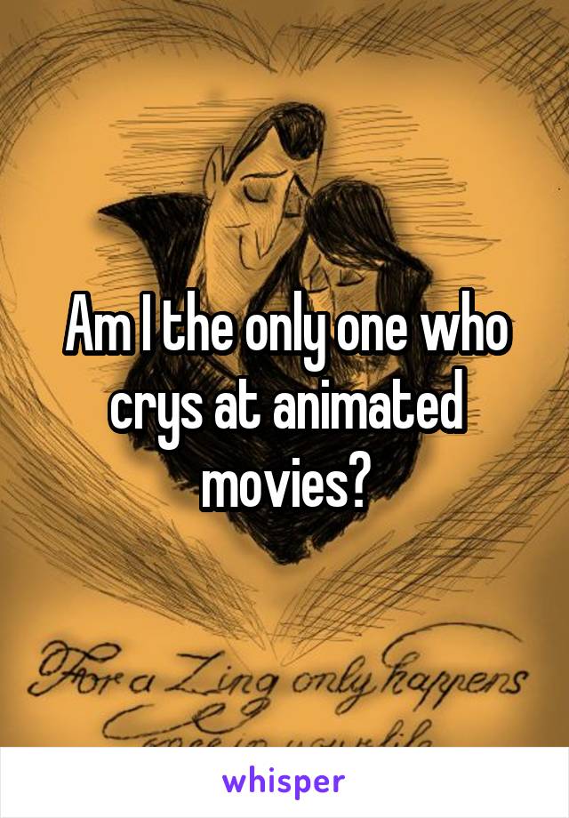 Am I the only one who crys at animated movies?