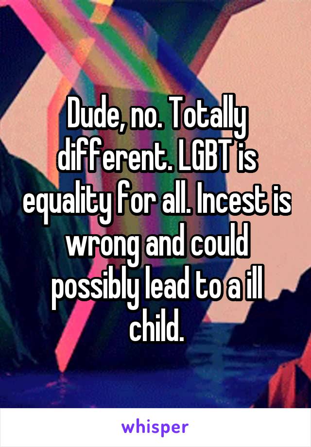 Dude, no. Totally different. LGBT is equality for all. Incest is wrong and could possibly lead to a ill child.