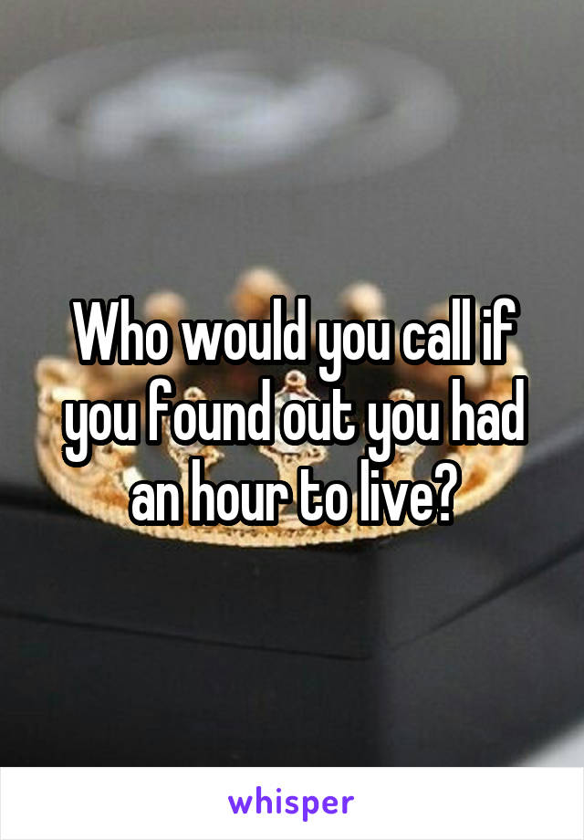 Who would you call if you found out you had an hour to live?