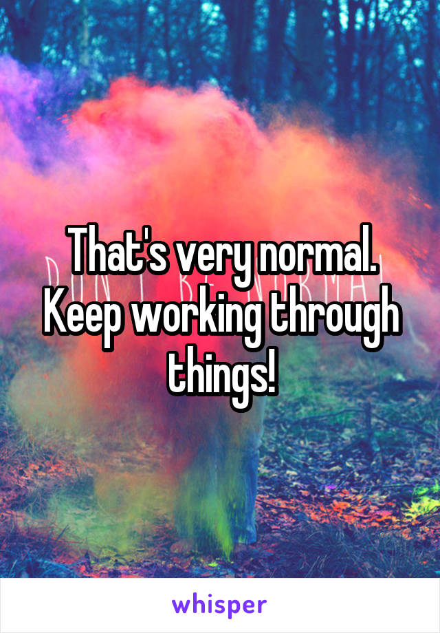 That's very normal. Keep working through things!