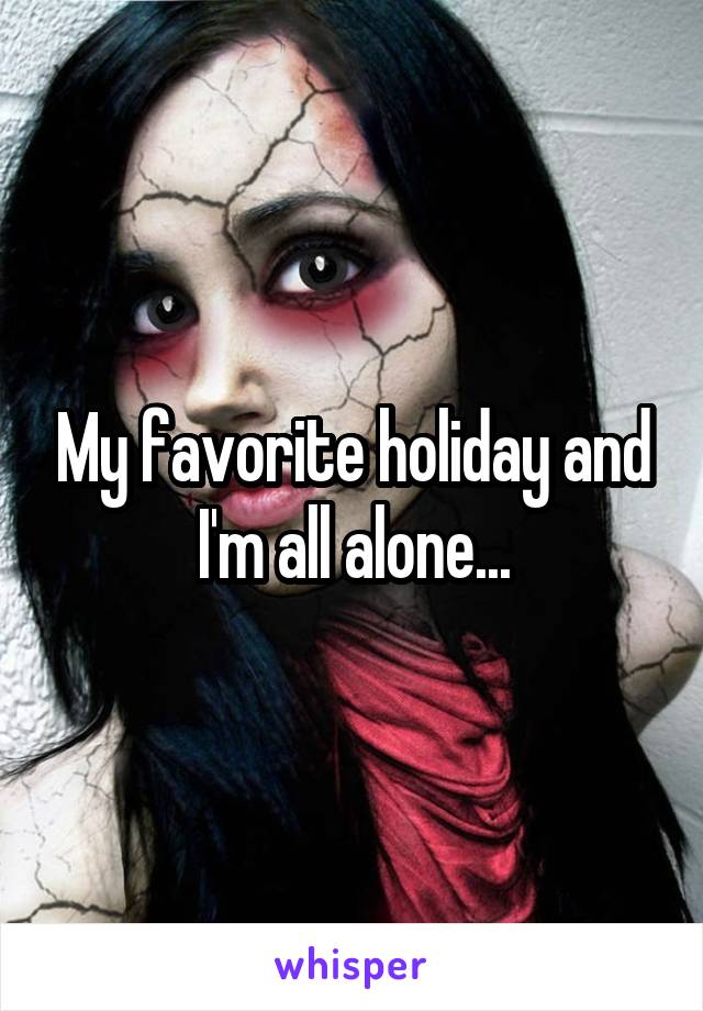 My favorite holiday and I'm all alone...