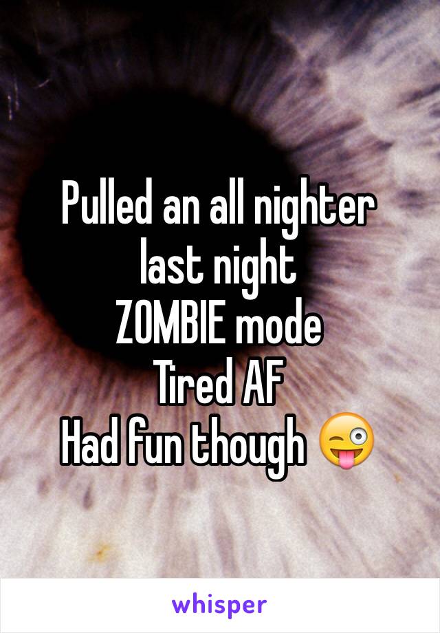 Pulled an all nighter 
last night
ZOMBIE mode 
Tired AF
Had fun though 😜