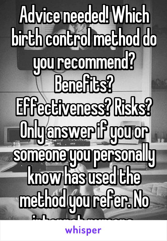 Advice needed! Which birth control method do you recommend? Benefits? Effectiveness? Risks?
Only answer if you or someone you personally know has used the method you refer. No internet rumors.