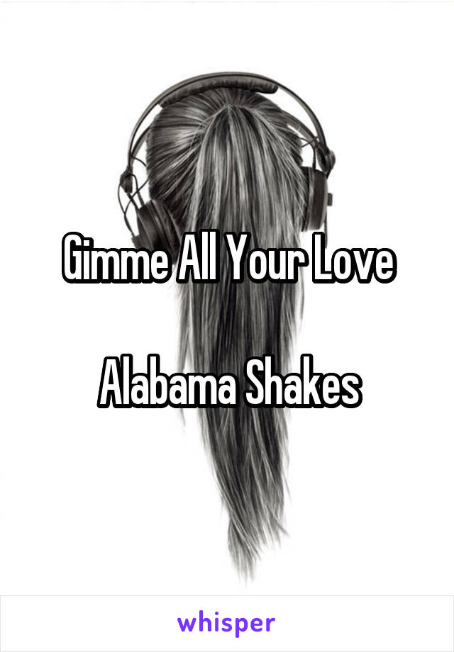 Gimme All Your Love

Alabama Shakes