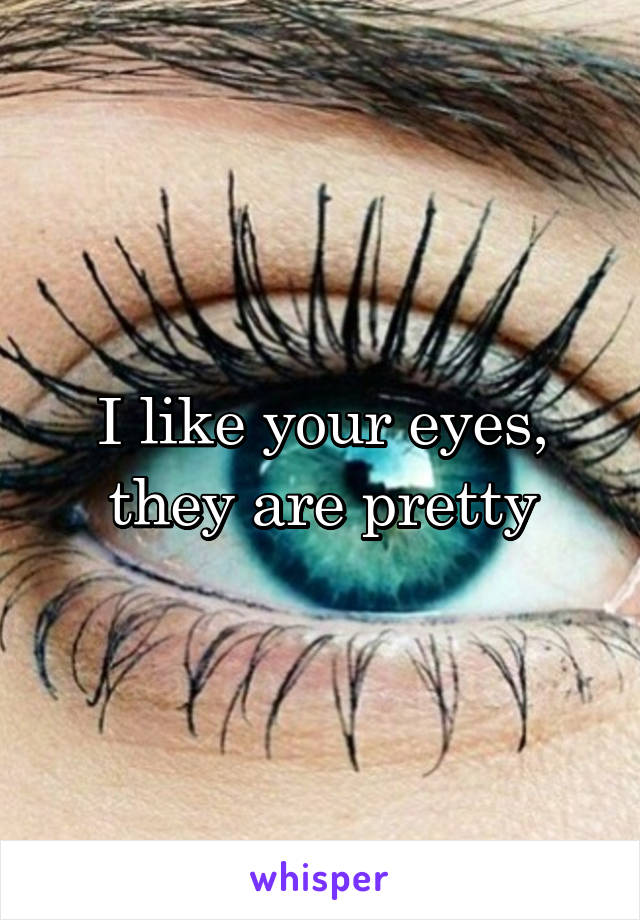I like your eyes, they are pretty