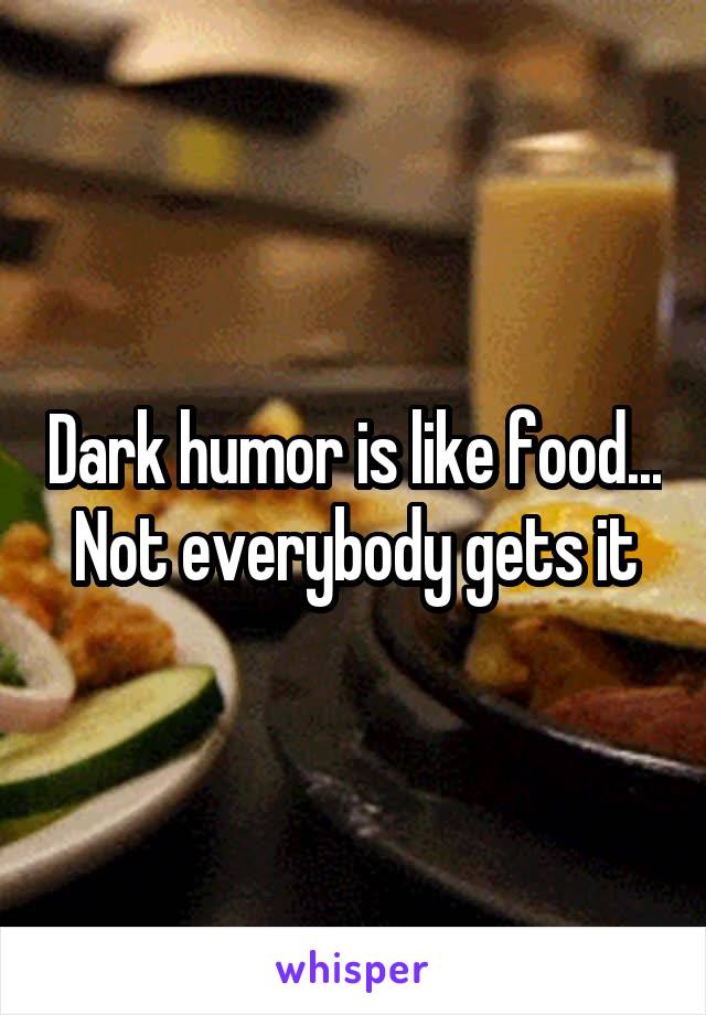 Dark humor is like food...
Not everybody gets it