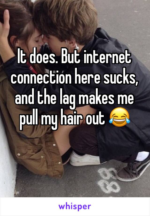 It does. But internet connection here sucks, and the lag makes me pull my hair out 😂 
