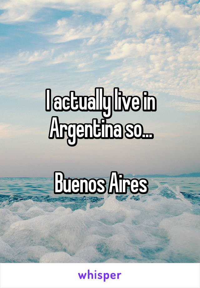 I actually live in Argentina so...

Buenos Aires