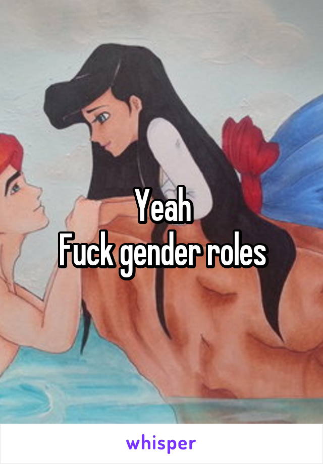 Yeah
Fuck gender roles