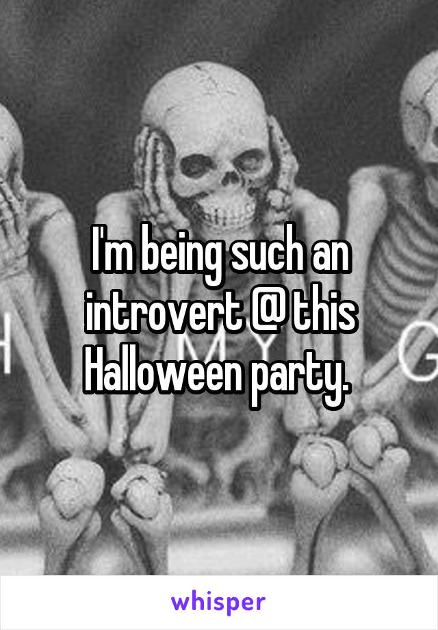 I'm being such an introvert @ this Halloween party. 