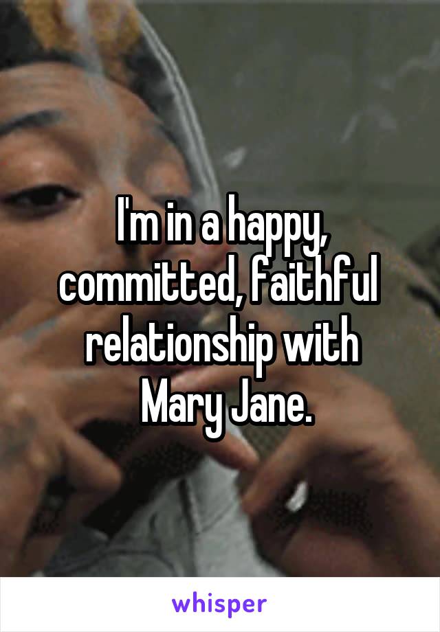 I'm in a happy, committed, faithful  relationship with
 Mary Jane.