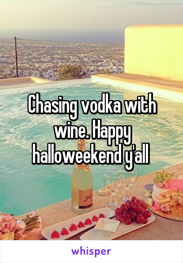 Chasing vodka with wine. Happy halloweekend y'all 