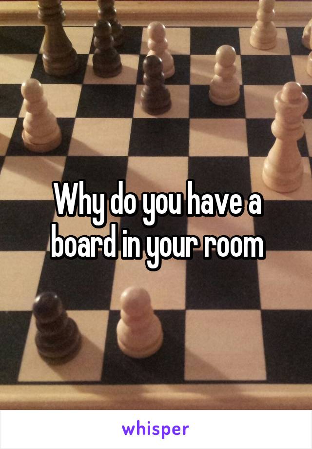 Why do you have a board in your room
