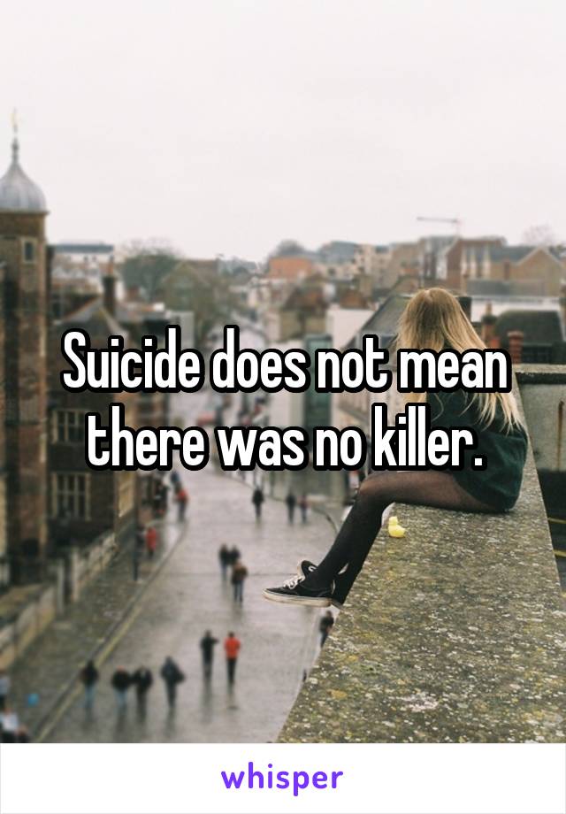 Suicide does not mean there was no killer.