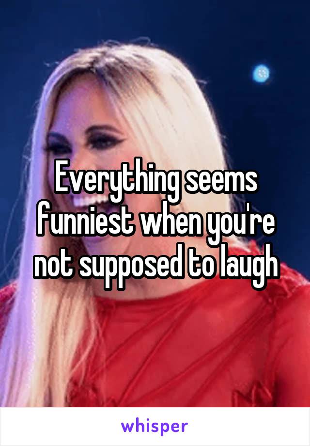 Everything seems funniest when you're not supposed to laugh