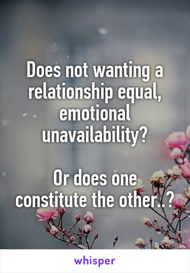 Does not wanting a relationship equal, emotional unavailability?

Or does one constitute the other..?